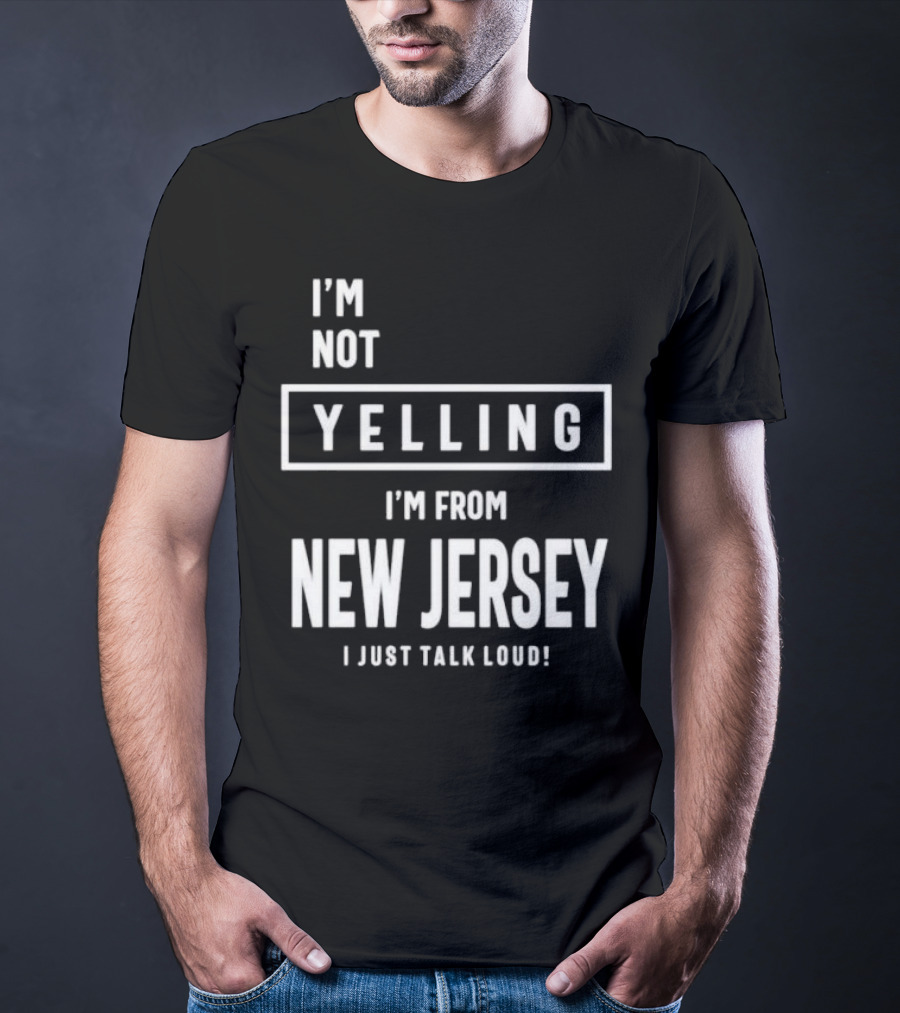 I’m Not Yelling I’m From New Jersey I Just Talk Loud T-Shirt