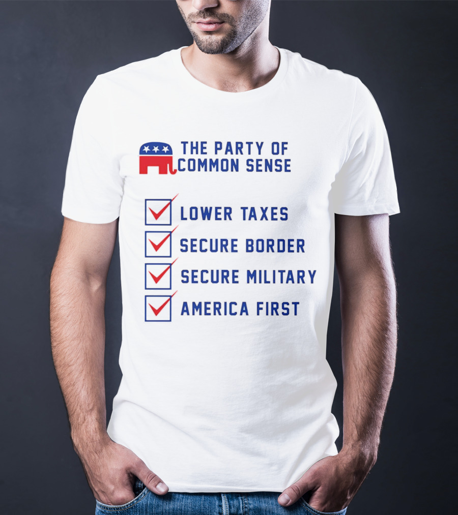 The Party Of Common Sense Lower Taxes Secure Border Secure Military America First Republican T-Shirt