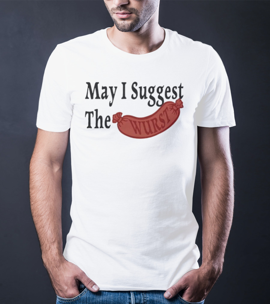 May I Suggest The Wurst Sausage Humor T-Shirt