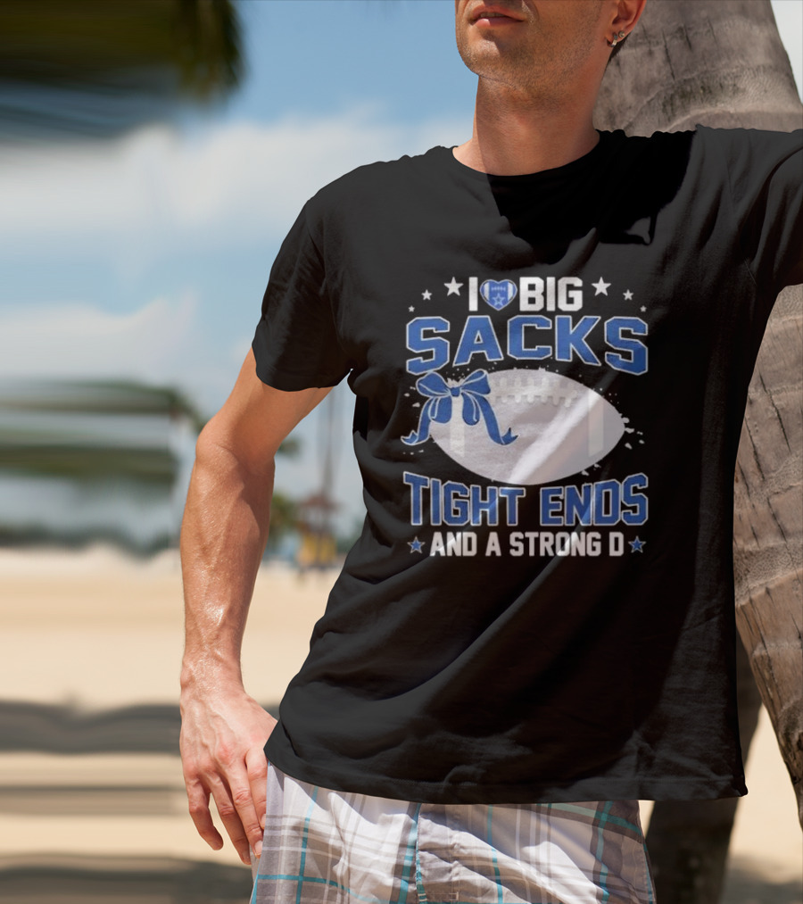 I Love Big Sacks Tight Ends And A Strong D Dallas Cowboys Football T-Shirt