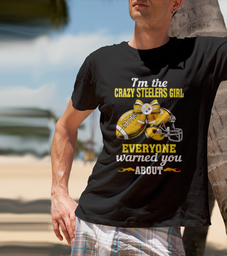 I’m The Crazy Steelers Girl Everyone Warned You About Football And Helmet T-Shirt