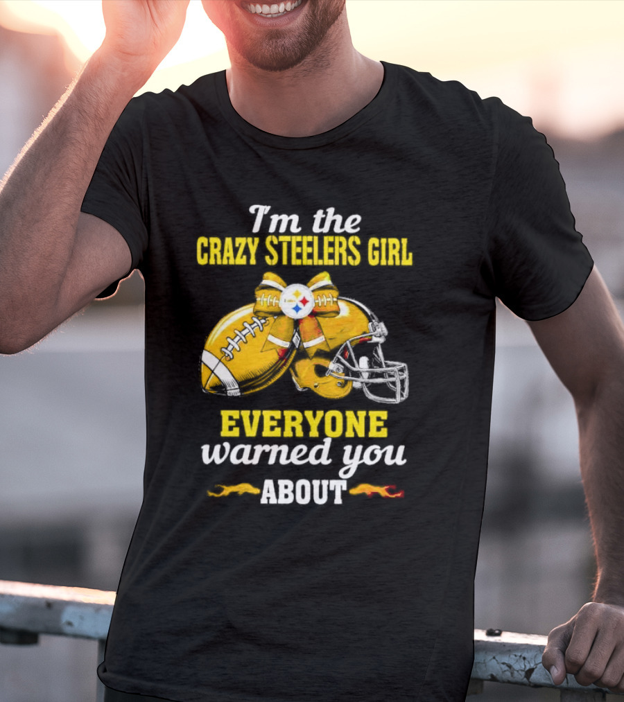 I’m The Crazy Steelers Girl Everyone Warned You About Football And Helmet T-Shirt