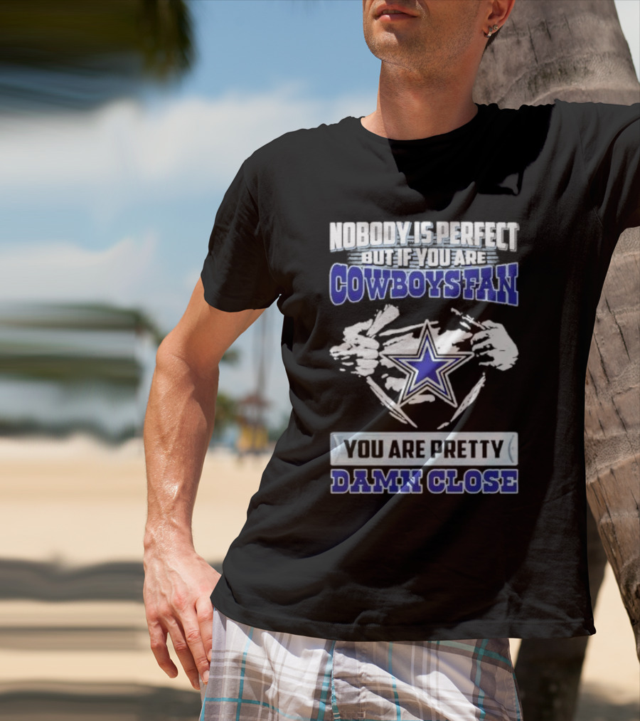 Nobody Is Perfect But If You Are Cowboys Fan You Are Pretty Damn Close Star T-Shirt