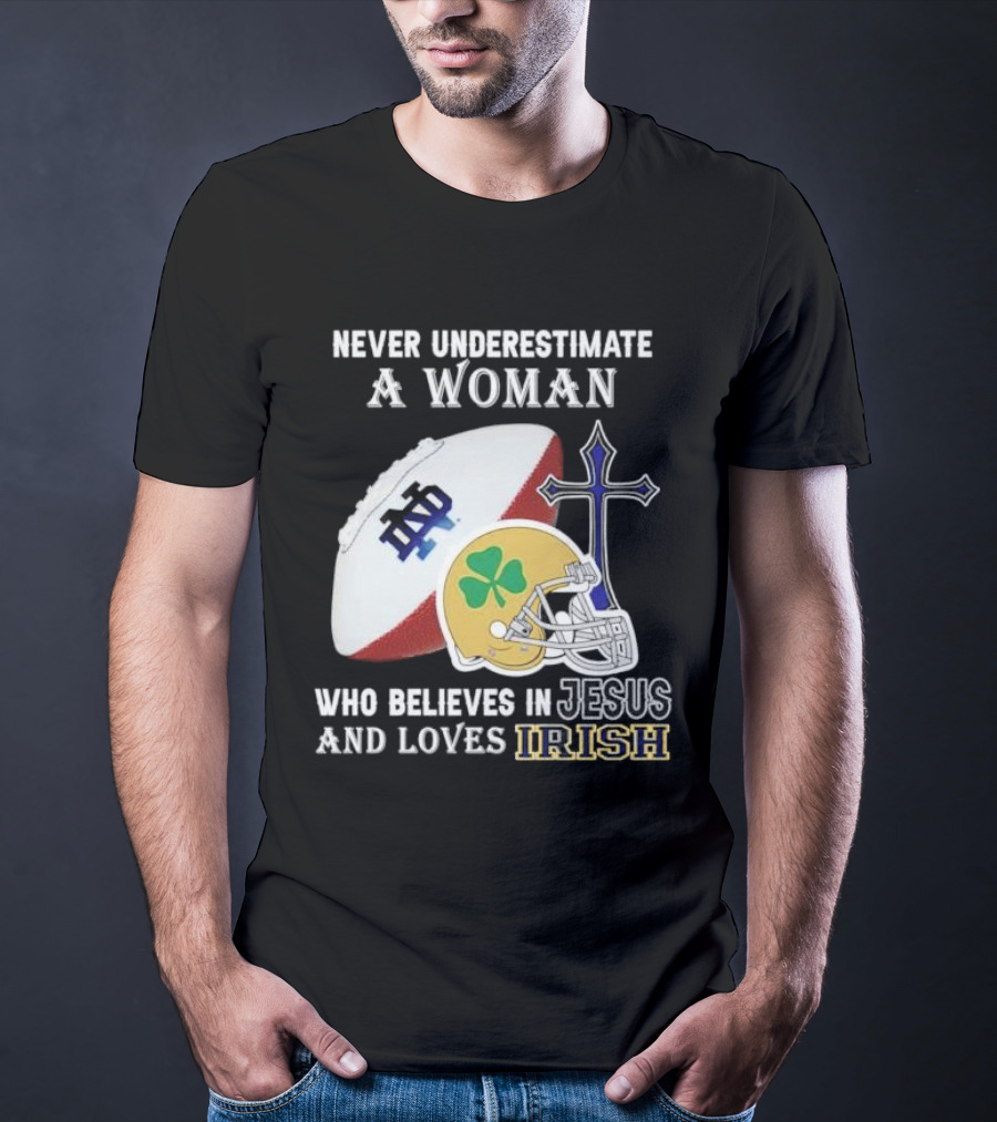 Never Underestimate A Woman Who Believes In Jesus And Loves Notre Dame Irish Football T-Shirt