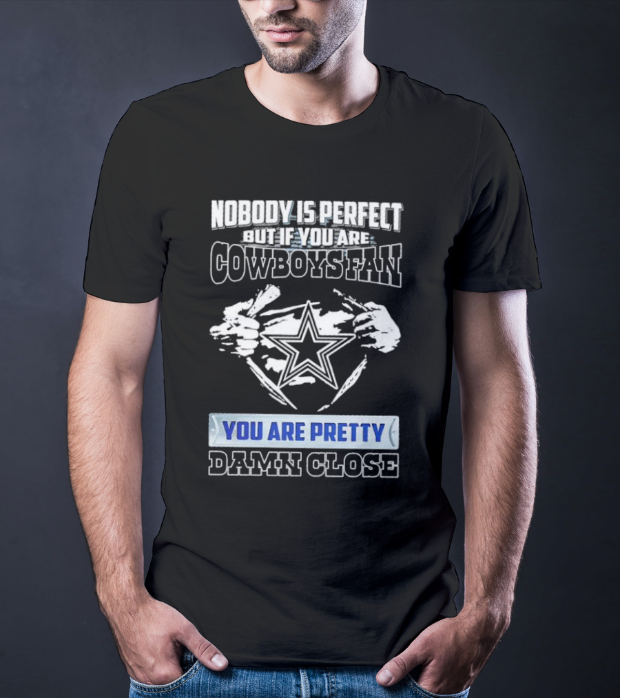 Nobody Is Perfect But If You Are Cowboys Fan You Are Pretty Damn Close T-Shirt