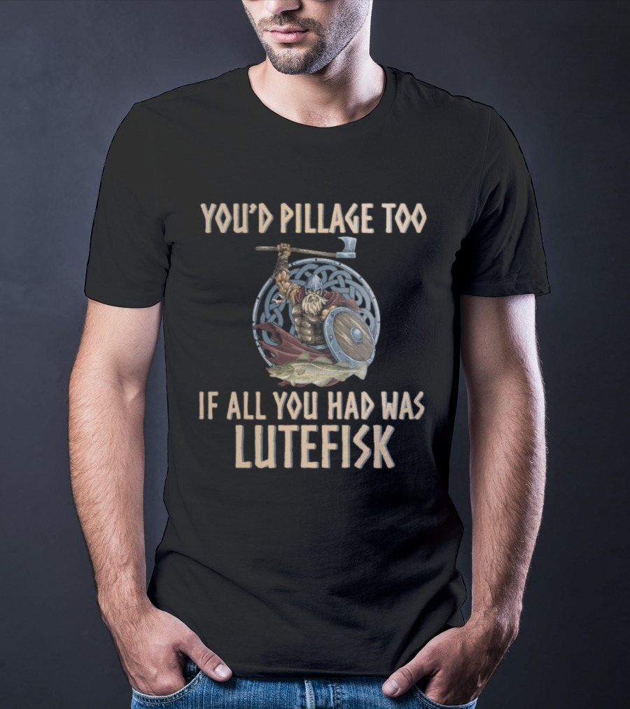 You'd Pillage Too If All You Had Was Lutefisk Norwegian Viking T-Shirt