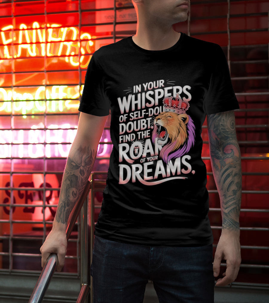 In Your Whispers Of Self-Doubt Find The Roar Of Your Dreams Lion With Crown T-Shirt