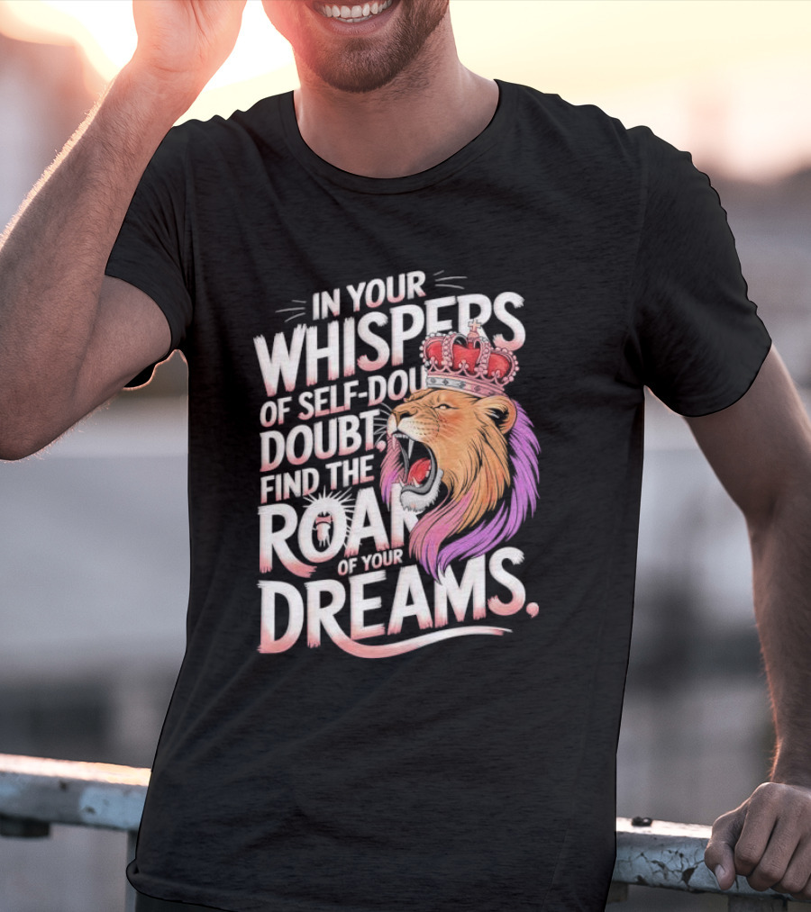 In Your Whispers Of Self-Doubt Find The Roar Of Your Dreams Lion With Crown T-Shirt