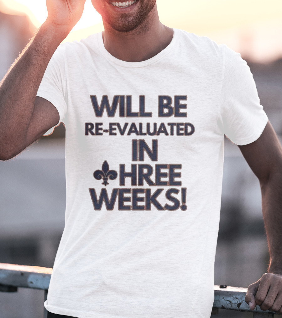 Will Be Re-Evaluated In Three Weeks New Orleans Saints Fleur-de-Lis T-Shirt