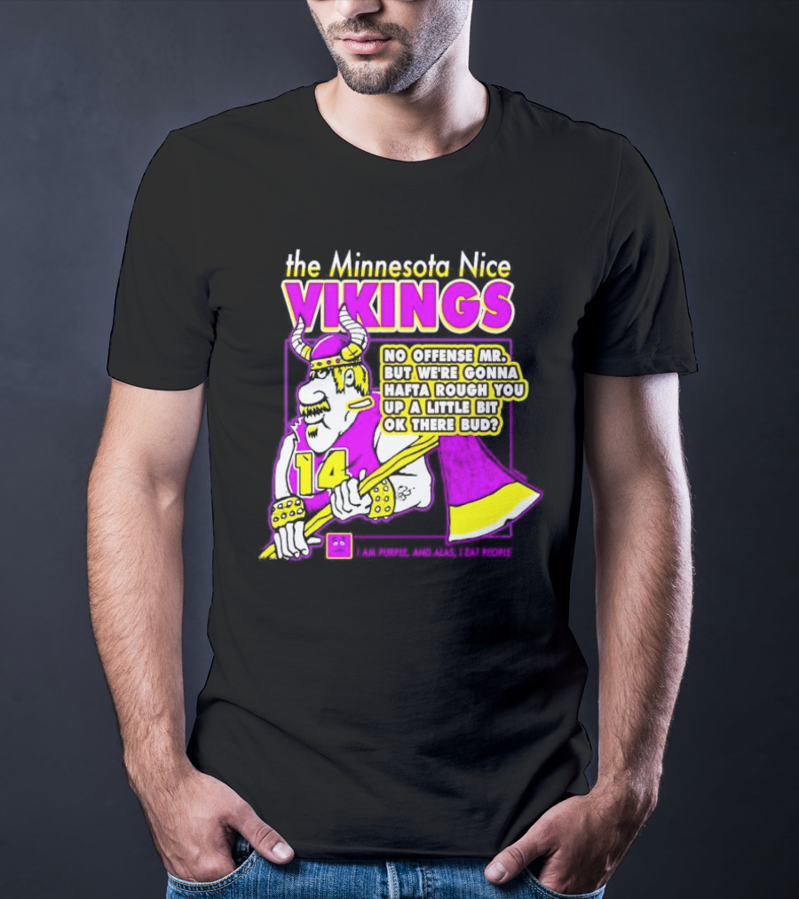 The Minnesota Nice Vikings No Offense Mr. But We’re Gonna Hafta Rough You Up A Little Bit Ok There Bud I Am Purple And Alas I Eat People T-Shirt