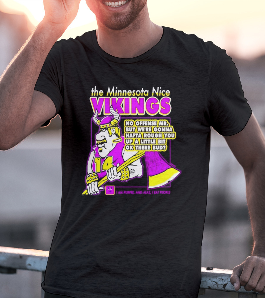 The Minnesota Nice Vikings No Offense Mr. But We’re Gonna Hafta Rough You Up A Little Bit Ok There Bud I Am Purple And Alas I Eat People T-Shirt