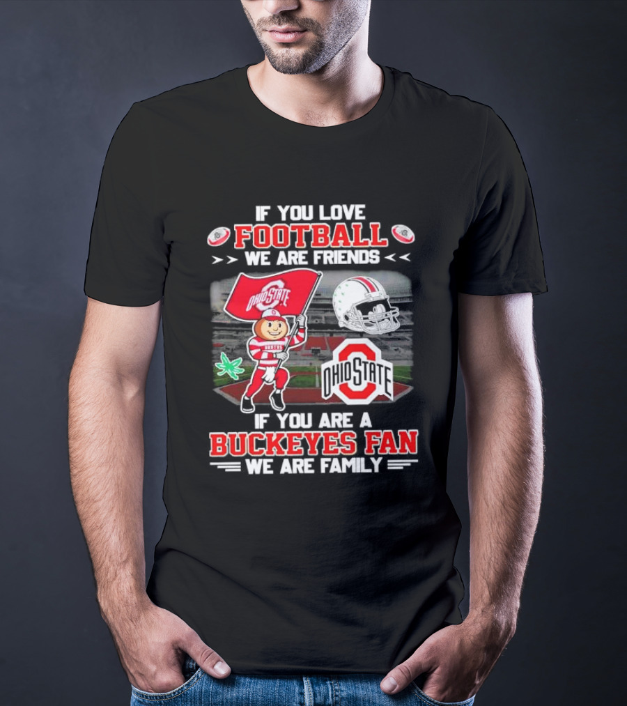 If You Love Football We Are Friends If You Are An Ohio State Buckeyes Fan We Are Family Stadium Mascot Helmet T-Shirt