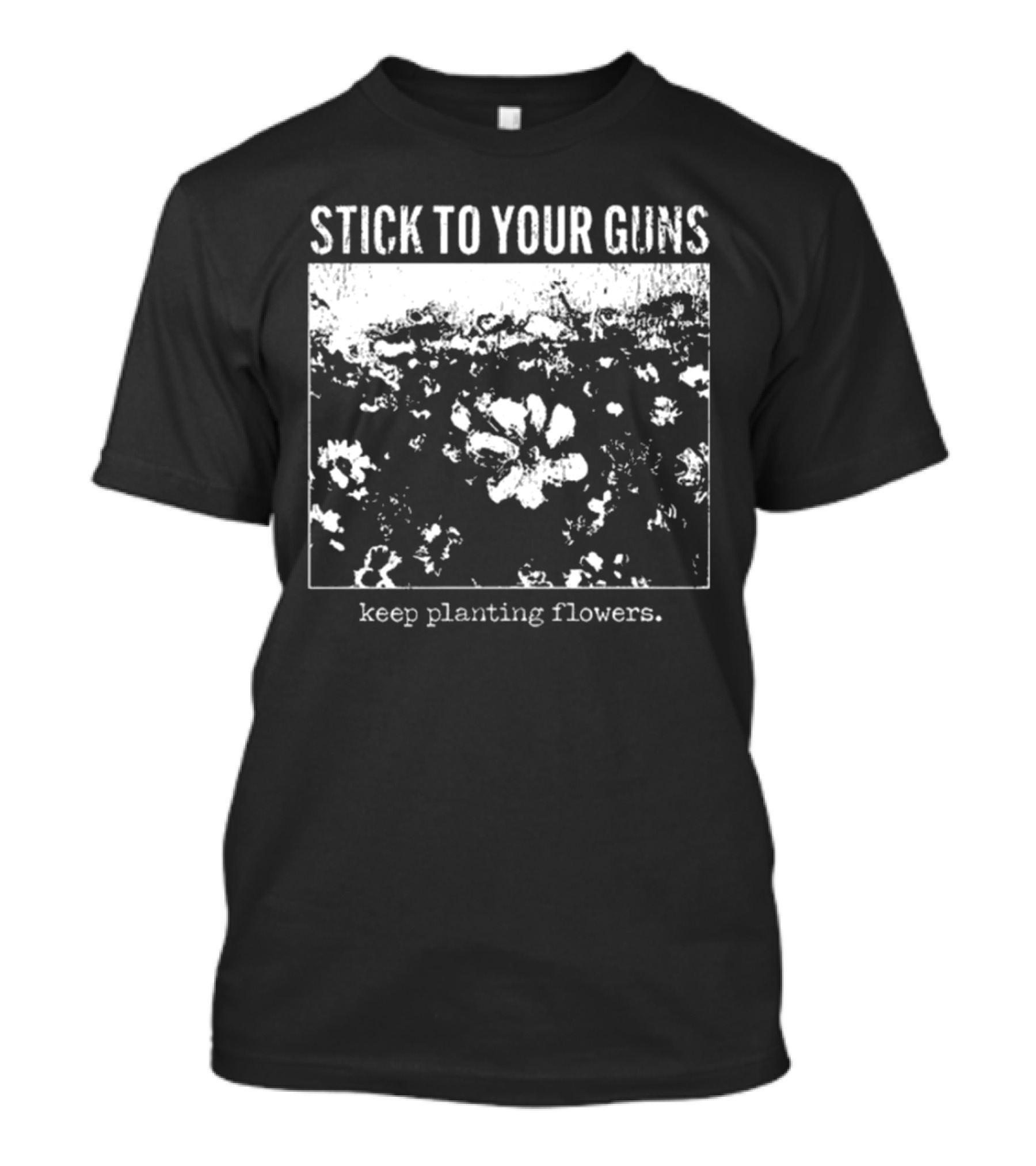 Stick To Your Guns Keep Planting Flowers T-Shirt