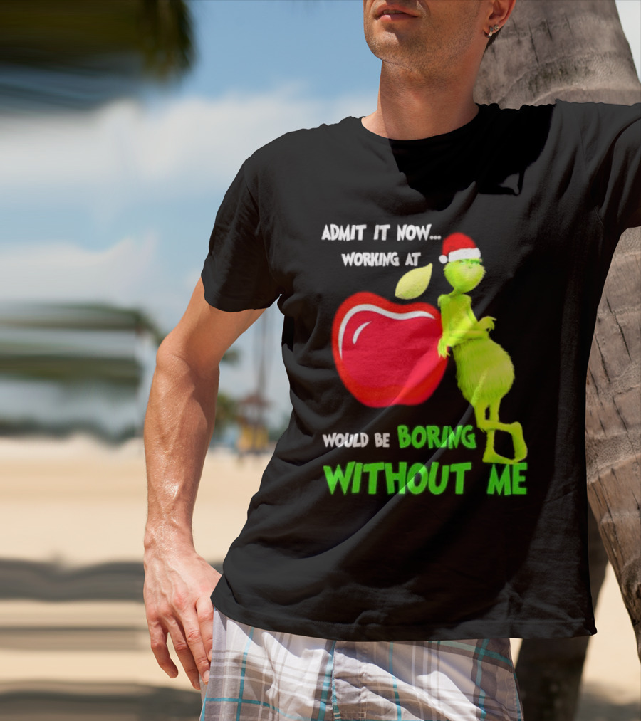 Admit It Now Grinch In Santa Hat Working At Applebee’s Would Be Boring Without Me Christmas T-Shirt