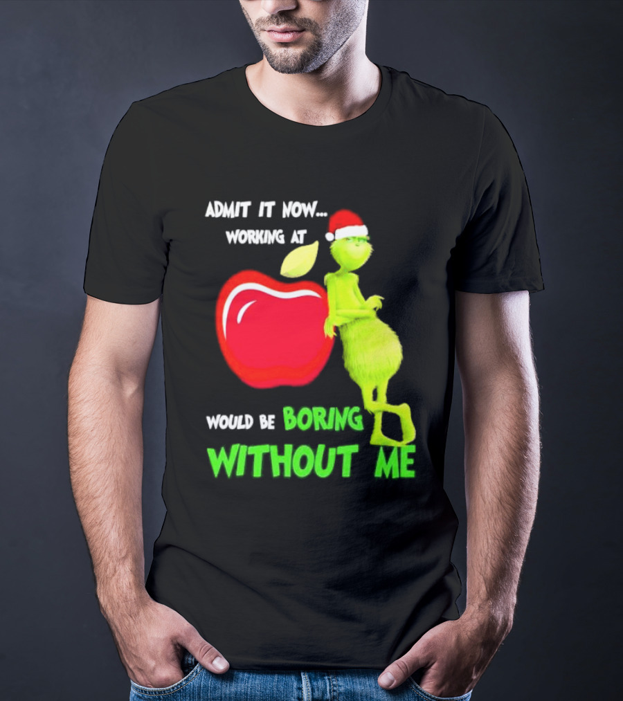 Admit It Now Grinch In Santa Hat Working At Applebee’s Would Be Boring Without Me Christmas T-Shirt