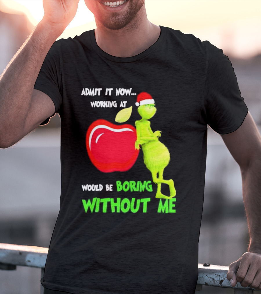 Admit It Now Grinch In Santa Hat Working At Applebee’s Would Be Boring Without Me Christmas T-Shirt