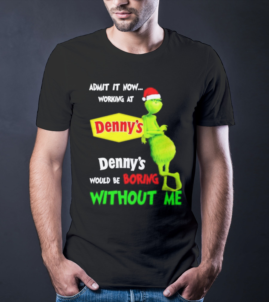Admit It Now Working At Denny’s Grinch With Santa Hat Would Be Boring Without Me Christmas T-Shirt