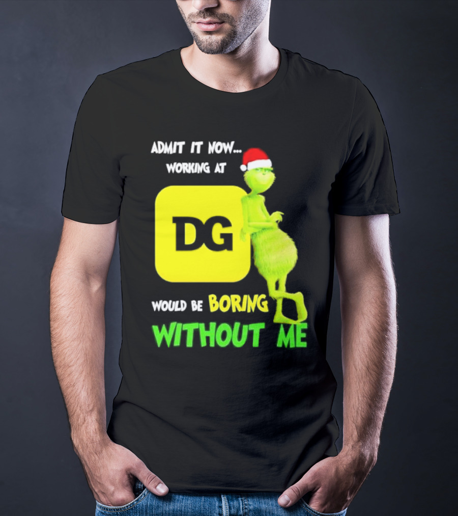 Admit It Now Working At DG Would Be Boring Without Me Grinch Santa Hat Christmas T-Shirt