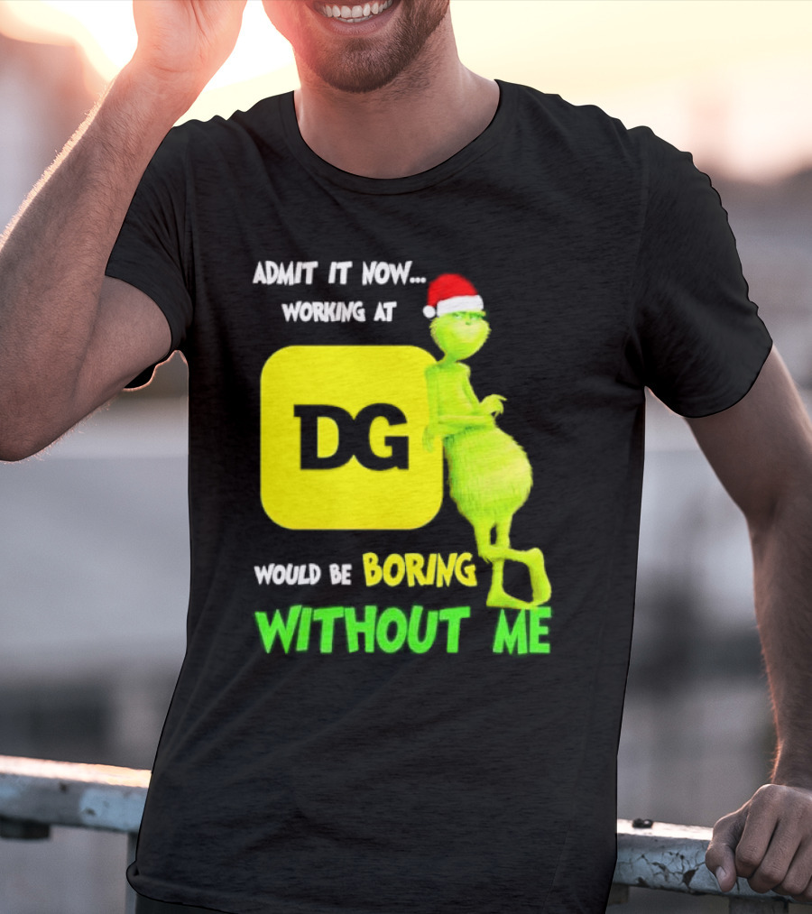 Admit It Now Working At DG Would Be Boring Without Me Grinch Santa Hat Christmas T-Shirt