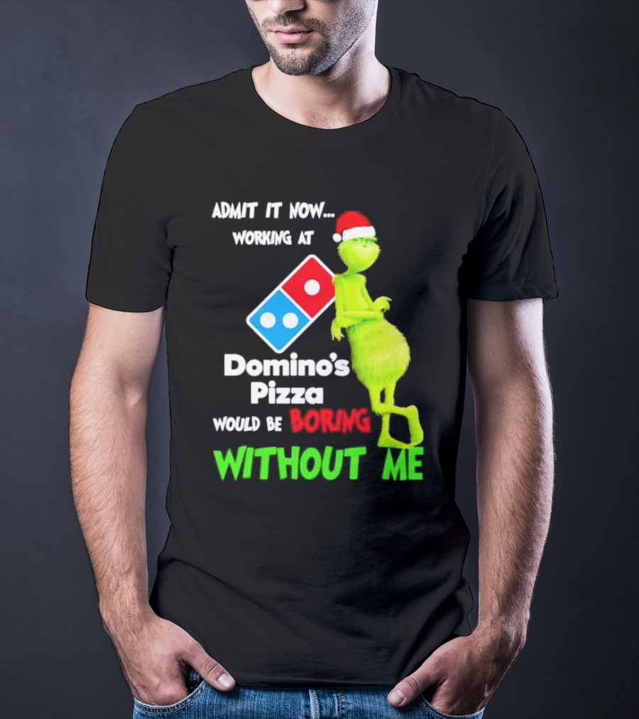 Admit It Now Grinch With Santa Hat Working At Domino’s Pizza Would Be Boring Without Me Christmas T-Shirt