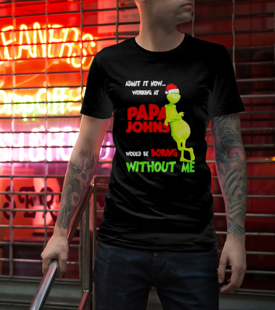 Admit It Now Working At Papa John's Would Be Boring Without Me Grinch With Santa Hat Christmas T-Shirt