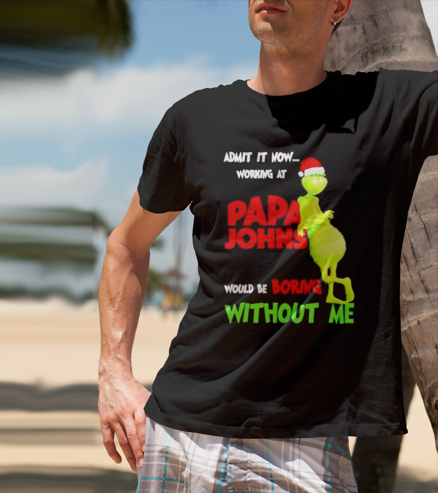 Admit It Now Working At Papa John's Would Be Boring Without Me Grinch With Santa Hat Christmas T-Shirt