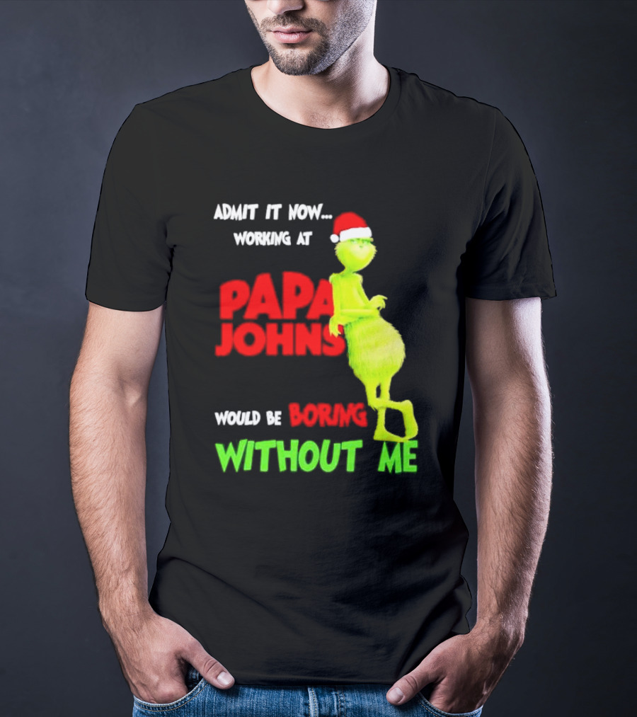 Admit It Now Working At Papa John's Would Be Boring Without Me Grinch With Santa Hat Christmas T-Shirt