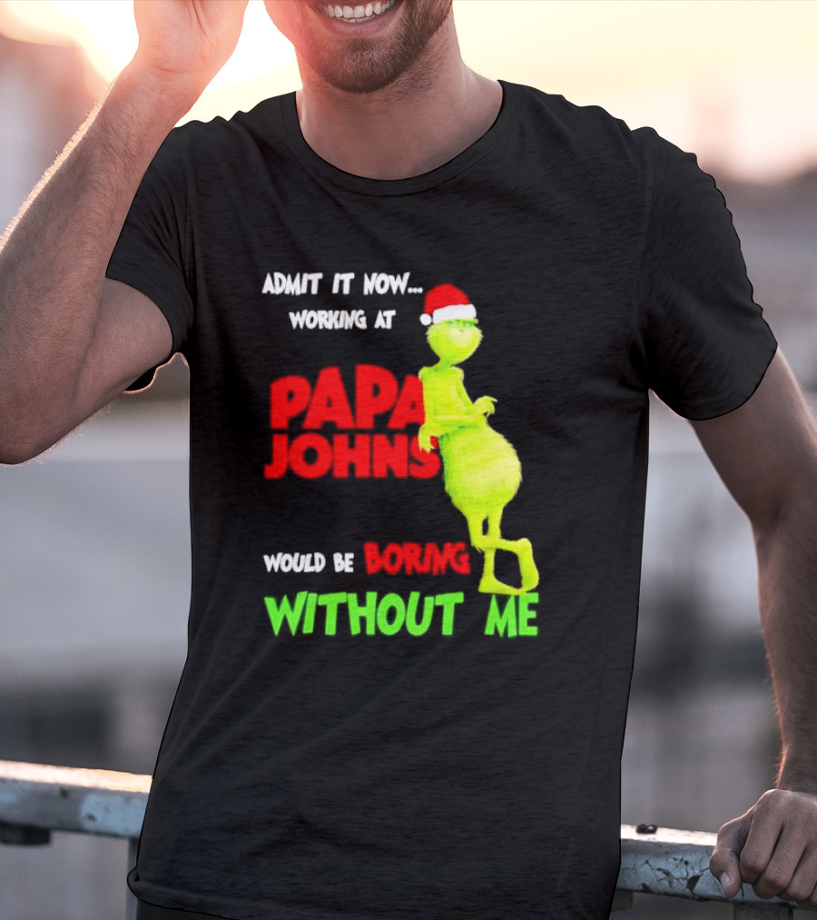 Admit It Now Working At Papa John's Would Be Boring Without Me Grinch With Santa Hat Christmas T-Shirt