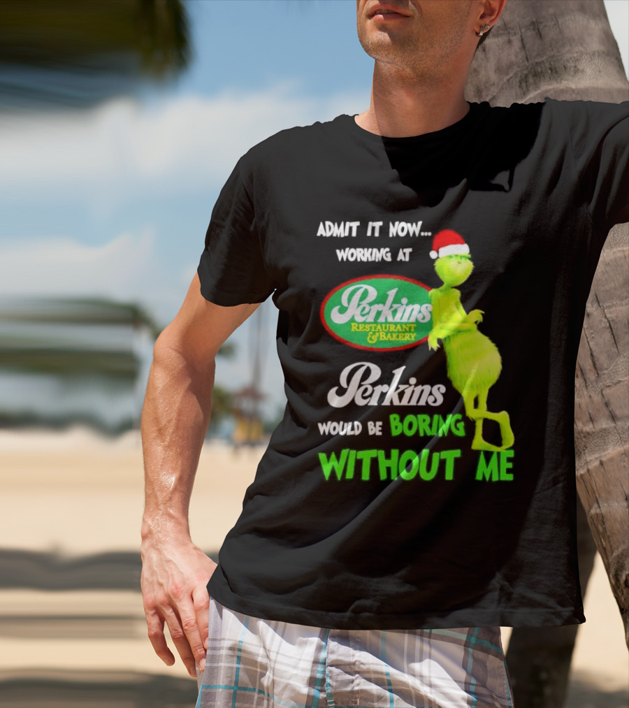 Grinch With Santa Hat Working At Perkins Would Be Boring Without Me Christmas T-Shirt