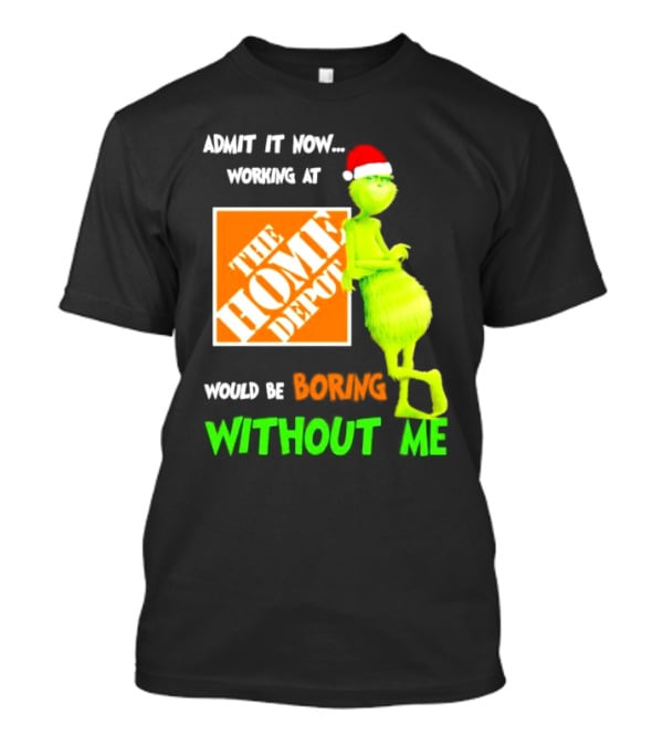 Grinch With Santa Hat Admit It Now Working At The Home Depot Would Be Boring Without Me Christmas T-Shirt