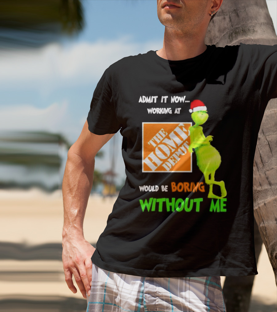 Grinch With Santa Hat Admit It Now Working At The Home Depot Would Be Boring Without Me Christmas T-Shirt