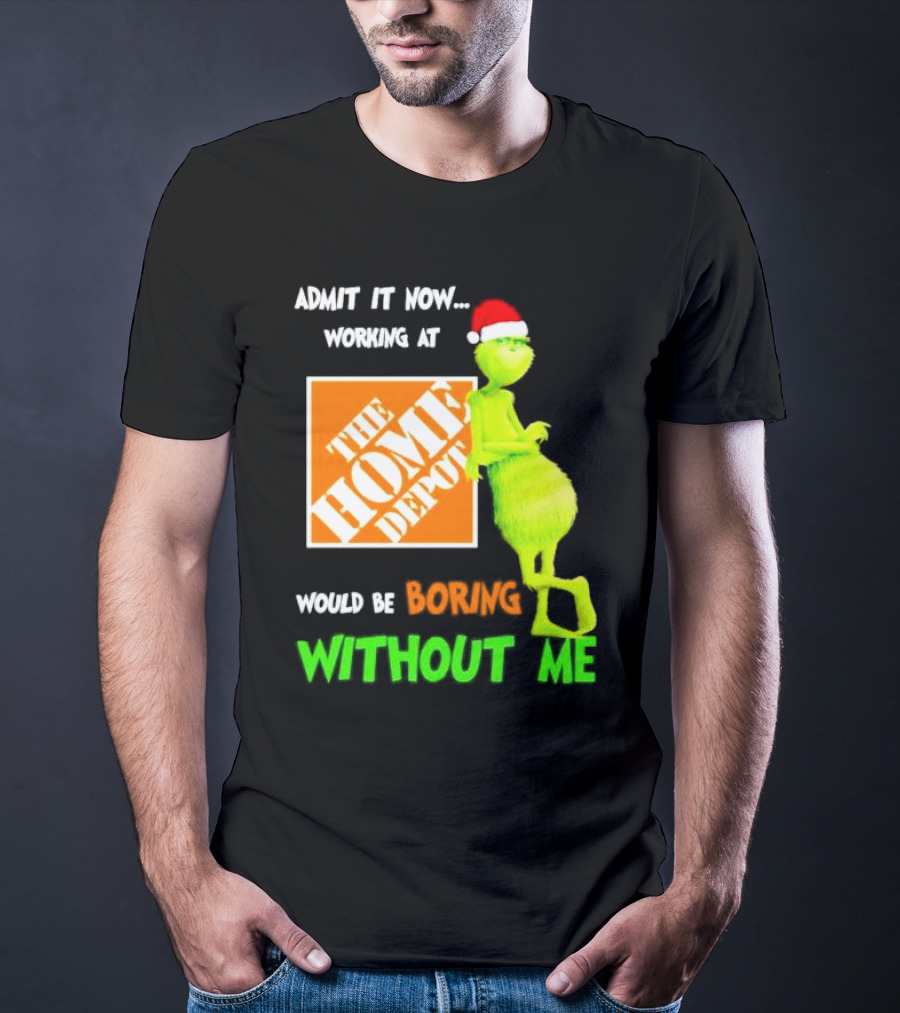Grinch With Santa Hat Admit It Now Working At The Home Depot Would Be Boring Without Me Christmas T-Shirt