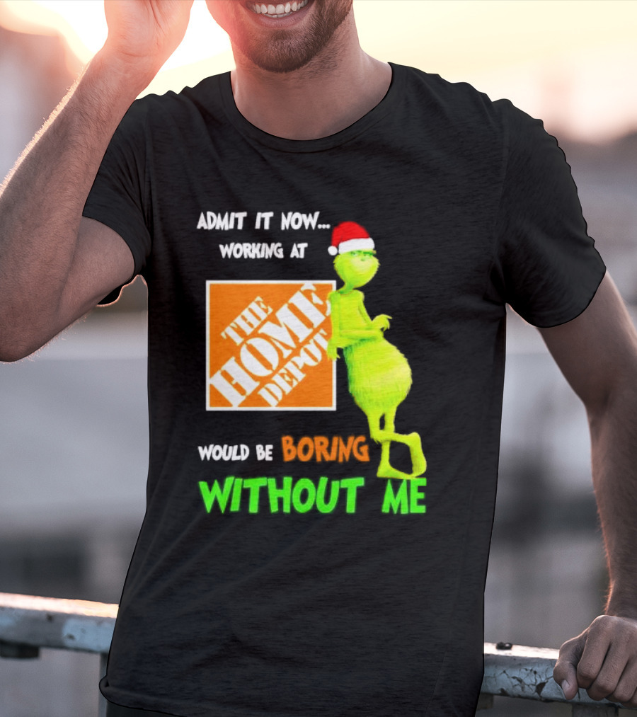 Grinch With Santa Hat Admit It Now Working At The Home Depot Would Be Boring Without Me Christmas T-Shirt