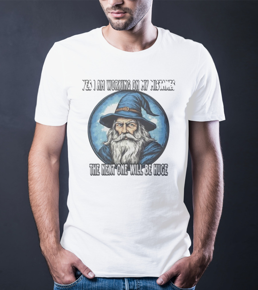 Yes I Am Working On My Mistakes Wizard The Next One Will Be Huge T-Shirt