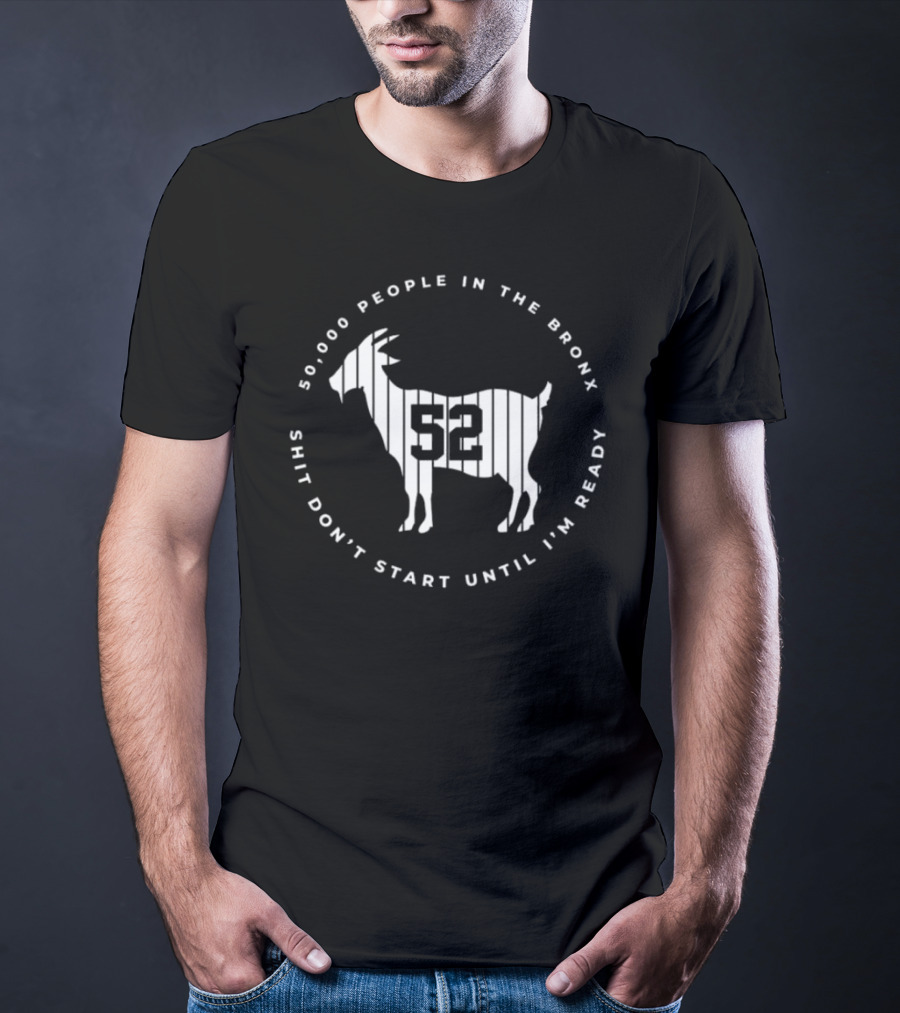 50,000 People In The Bronx 52 Goat Shit Don’t Start Until I’m Ready T-Shirt
