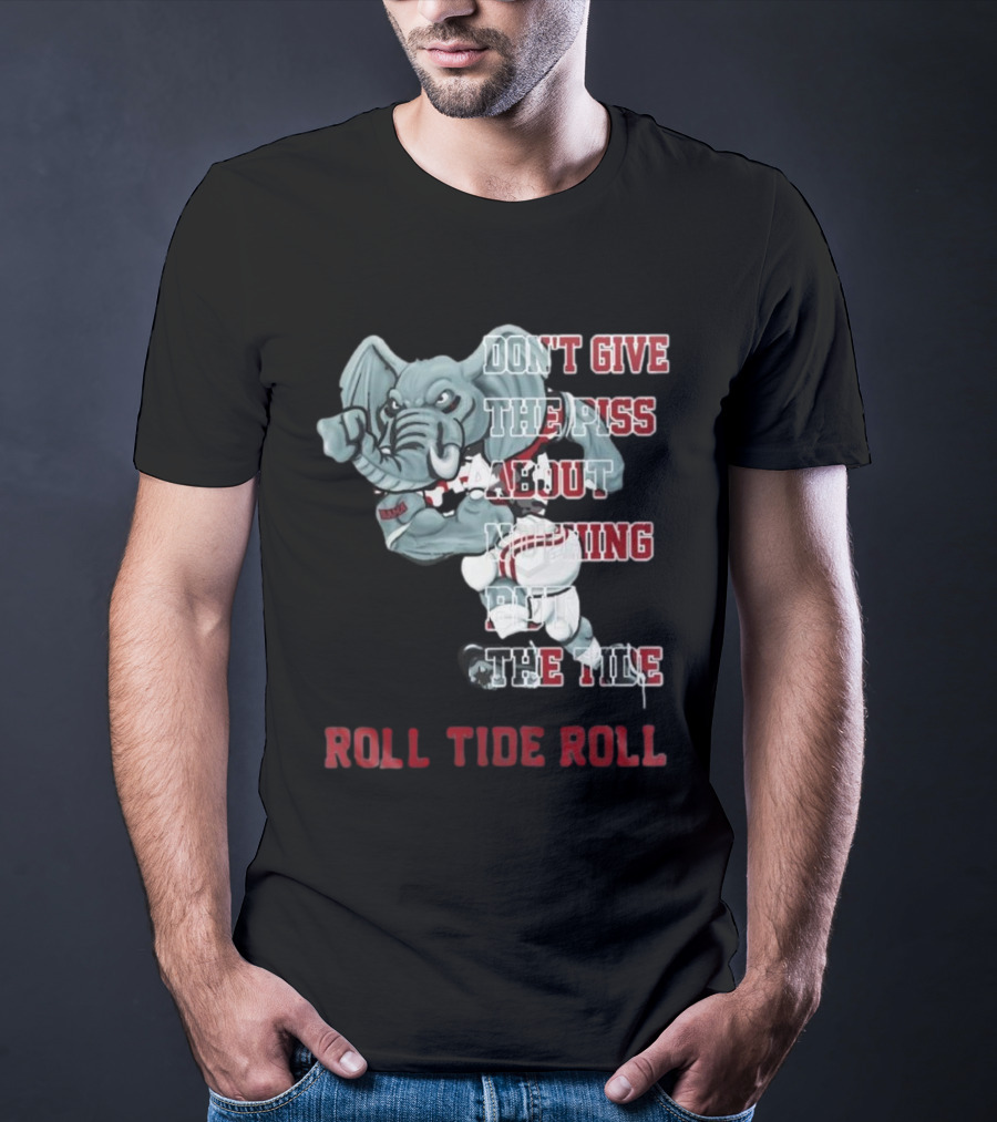 Alabama Crimson Tide Don’t Give The Piss About Nothing But The Tide Roll Tide Roll T-Shirt