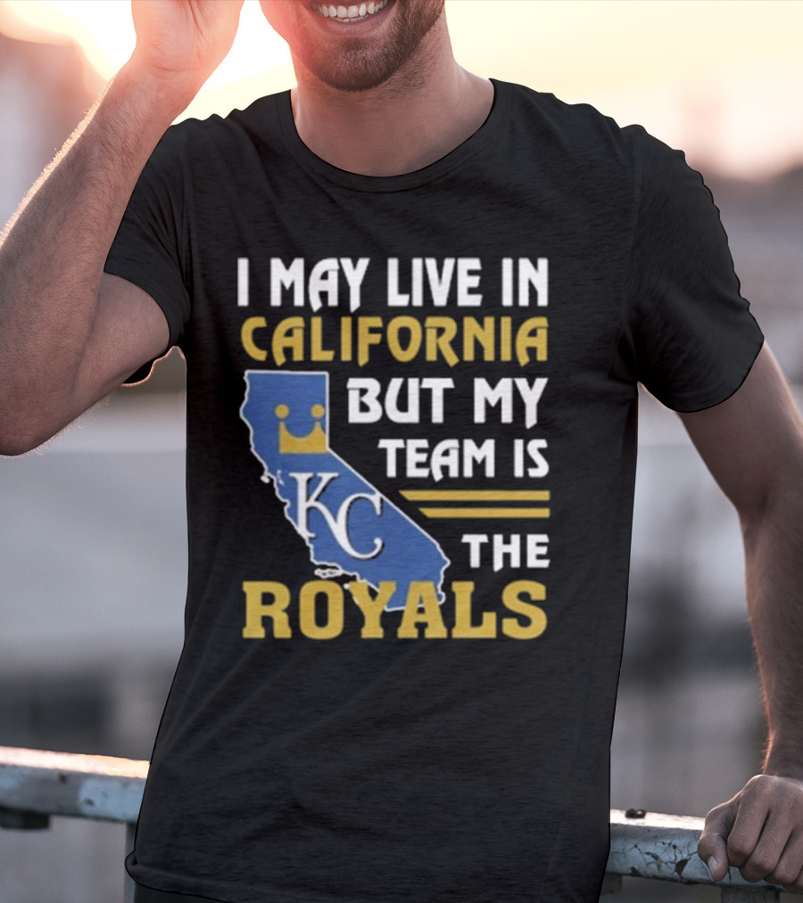 I May Live In California KC Royals Team Loyalty T-Shirt