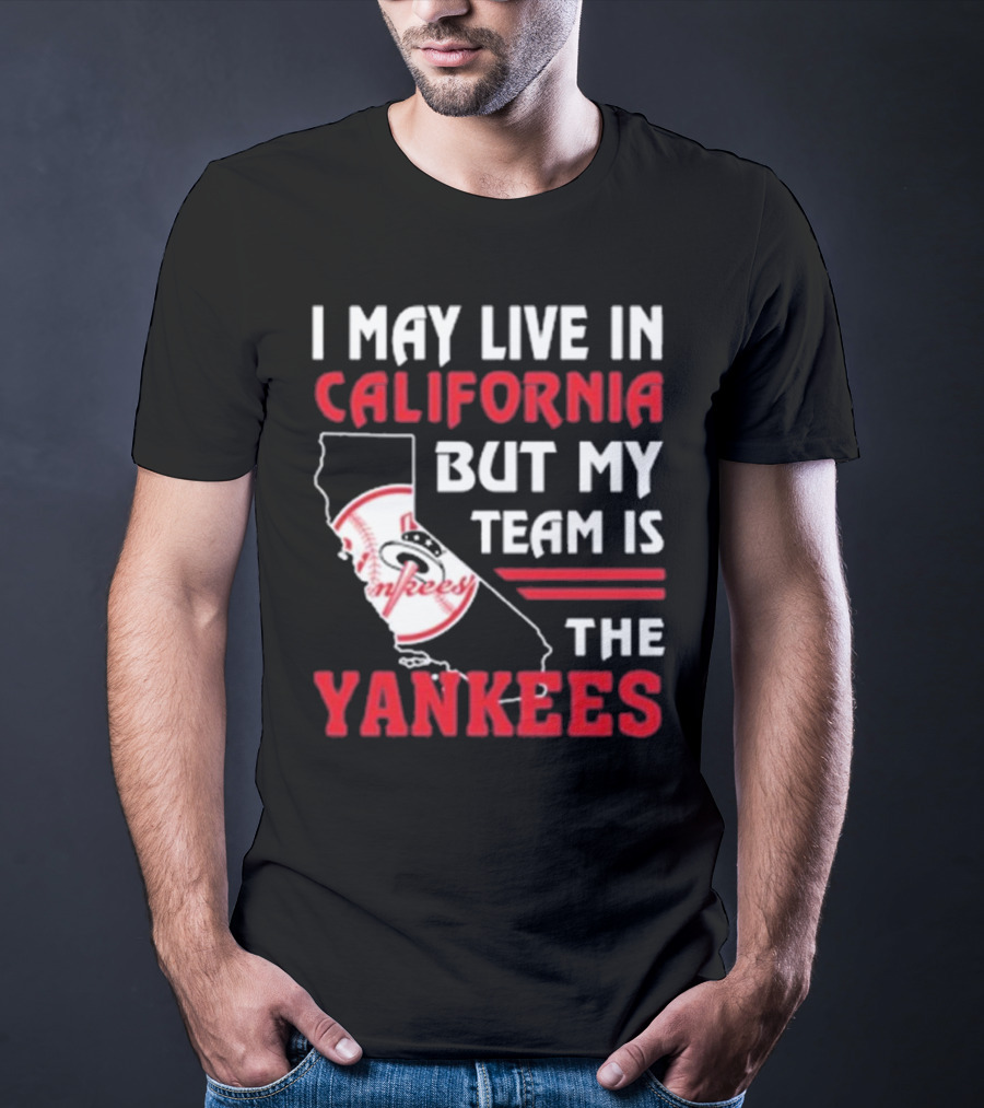 I May Live In California But My Team Is The Yankees Yankees T-Shirt