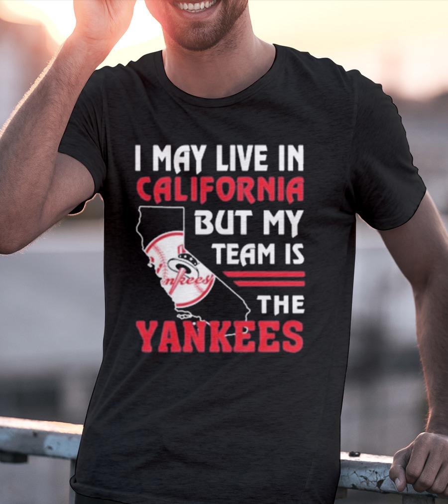 I May Live In California But My Team Is The Yankees Yankees T-Shirt