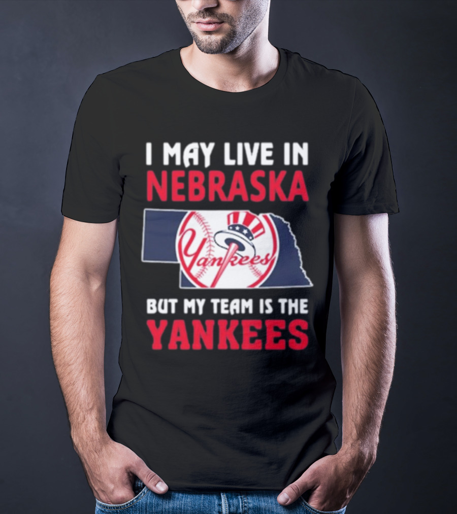 I May Live In Nebraska But My Team Is The New York Yankees Yankees T-Shirt