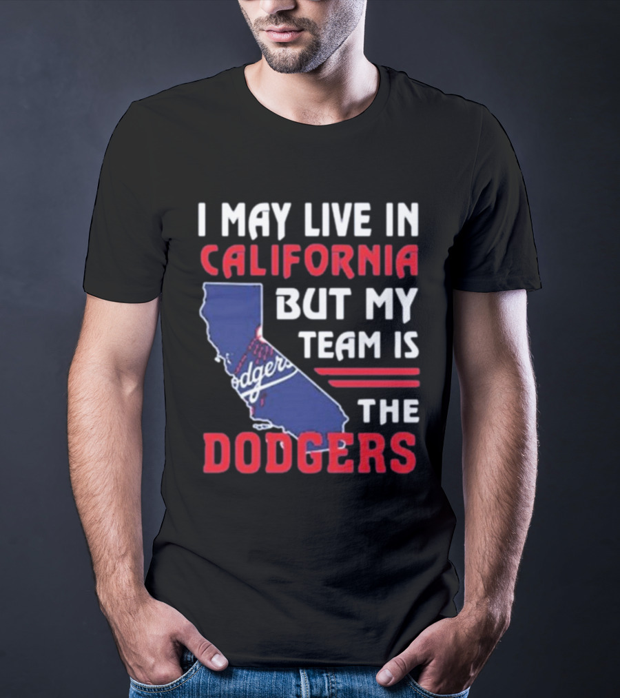 I May Live In California But My Team Is The Dodgers Los Angeles T-Shirt