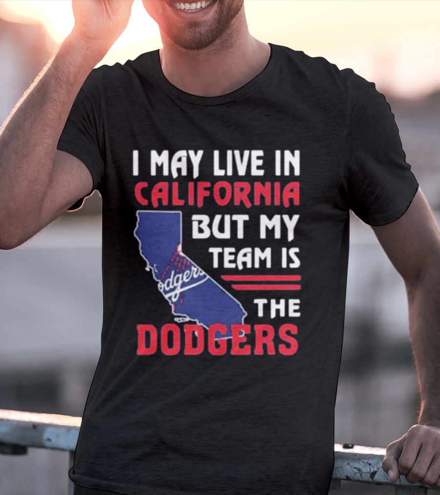 I May Live In California But My Team Is The Dodgers Los Angeles T-Shirt