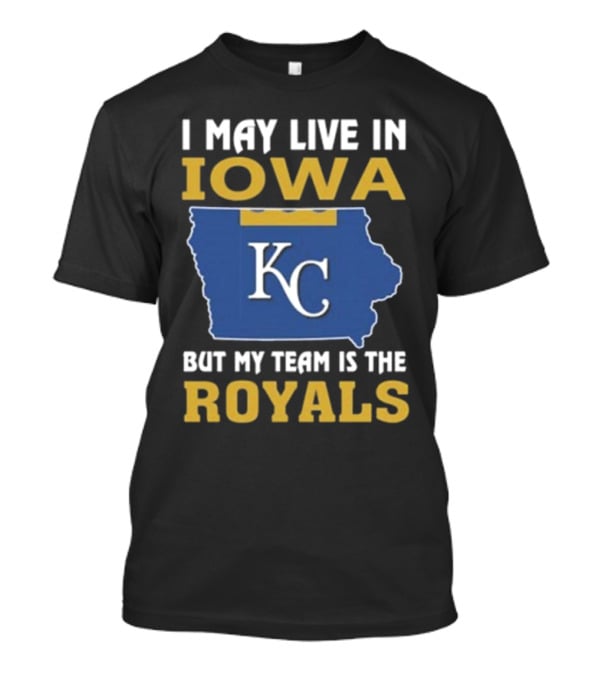 I May Live In Iowa KC But My Team Is The Royals T-Shirt