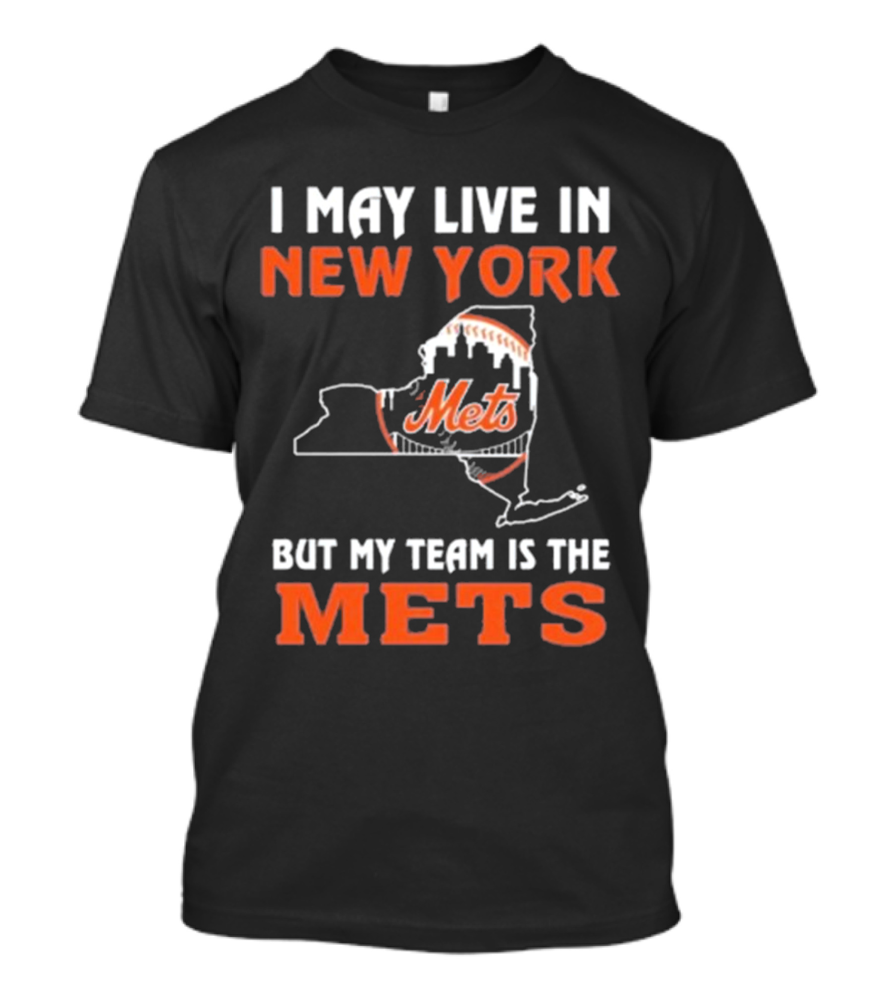 I May Live In New York But My Team Is The Mets New York Mets T-Shirt