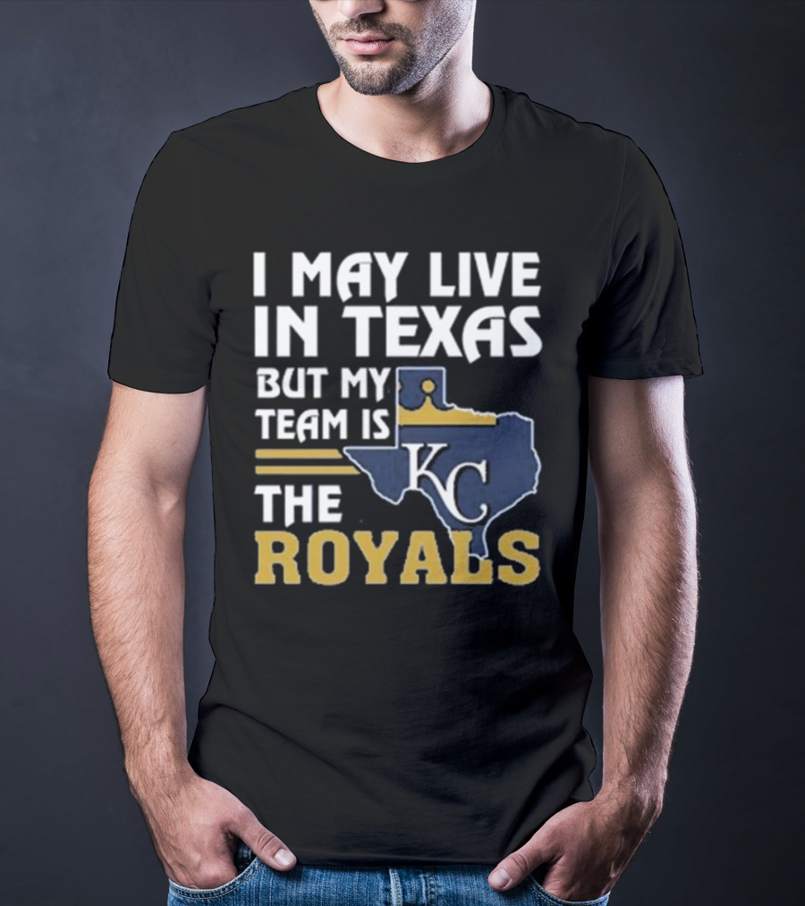 I May Live In Texas But My Team Is The KC Royals T-Shirt