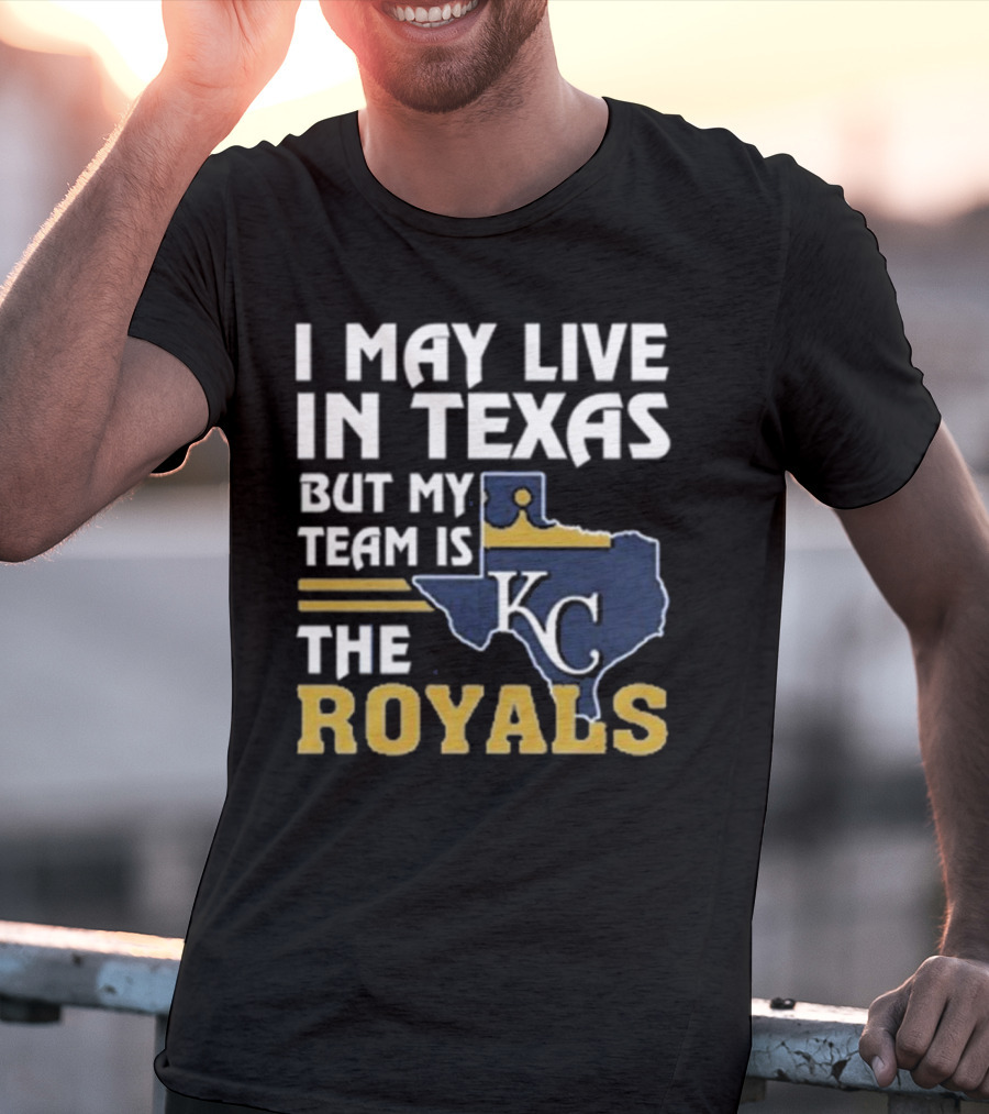 I May Live In Texas But My Team Is The KC Royals T-Shirt