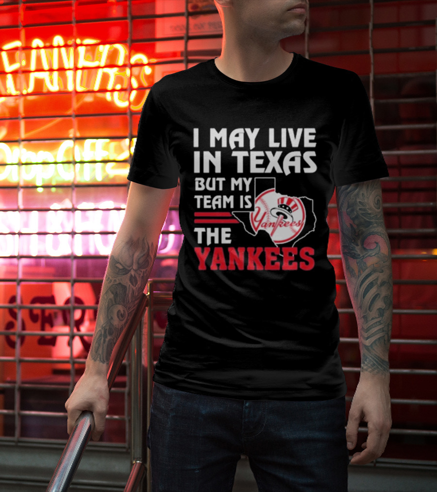 I May Live In Texas But My Team Is The Yankees Yankees T-Shirt