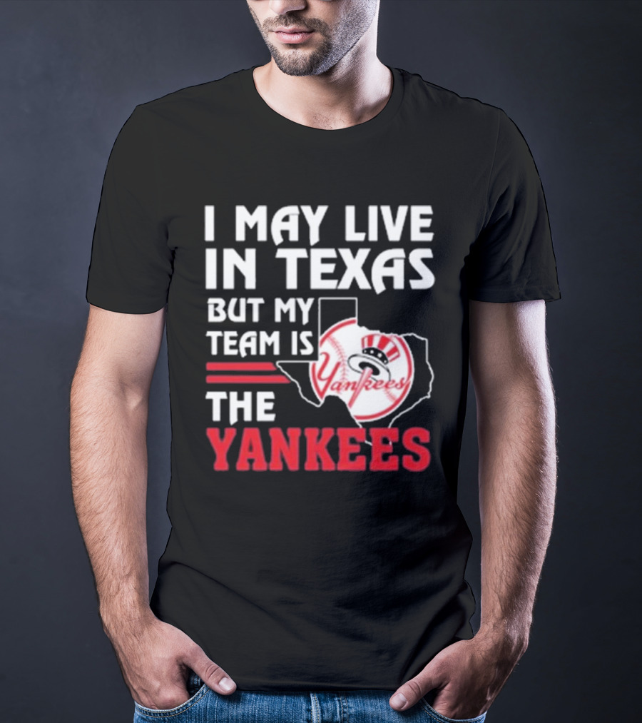 I May Live In Texas But My Team Is The Yankees Yankees T-Shirt