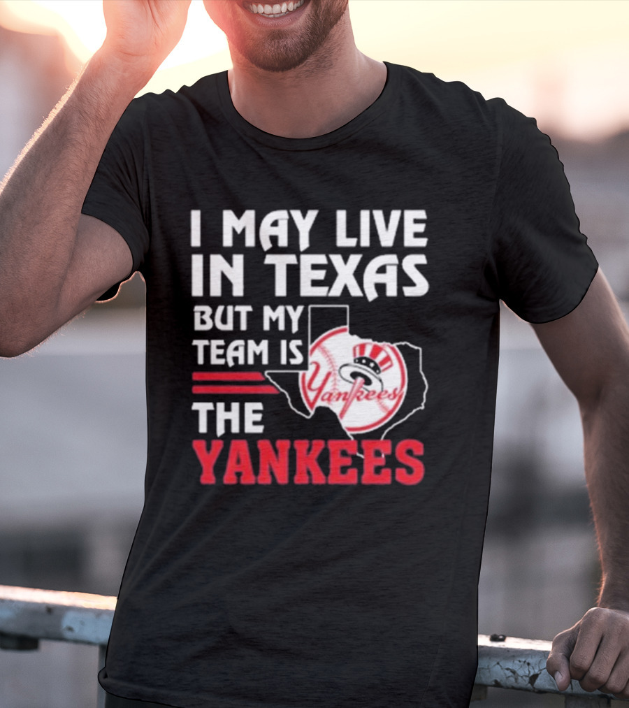 I May Live In Texas But My Team Is The Yankees Yankees T-Shirt