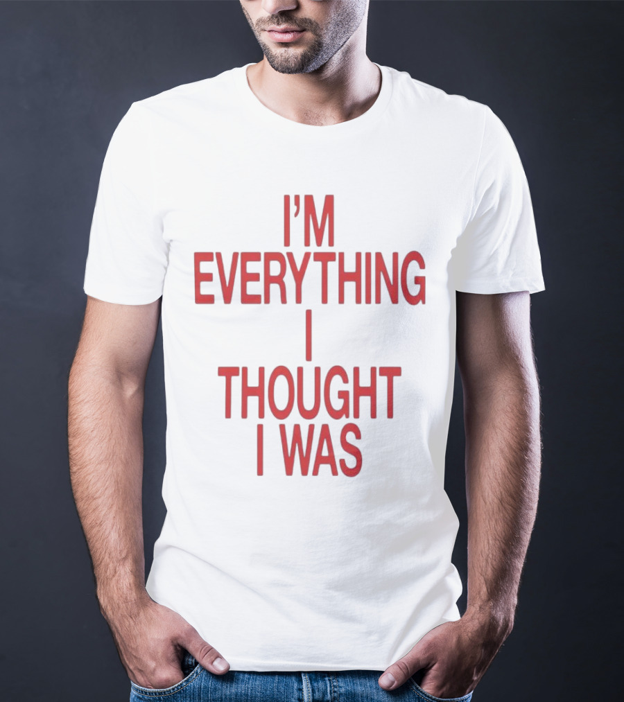 I’m Everything I Thought I Was T-Shirt